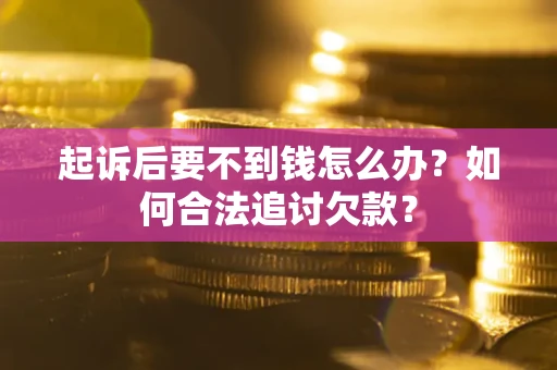 武汉起诉后要不到钱怎么办？如何合法追讨欠款？