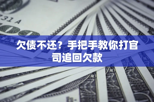 武汉欠债不还？手把手教你打官司追回欠款