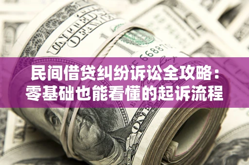 武汉民间借贷纠纷诉讼全攻略:零基础也能看懂的起诉流程与证据整理指南 武汉民间借贷纠纷诉讼全攻略:零基础也能看懂的起诉流程与证据整理指南