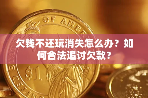 武汉欠钱不还玩消失怎么办？如何合法追讨欠款？
