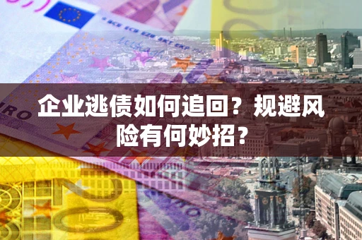 武汉企业逃债如何追回？规避风险有何妙招？