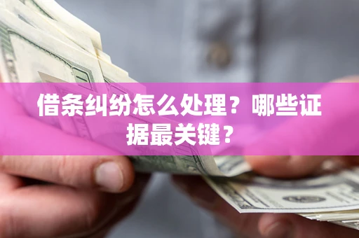 武汉借条纠纷怎么处理？哪些证据最关键？