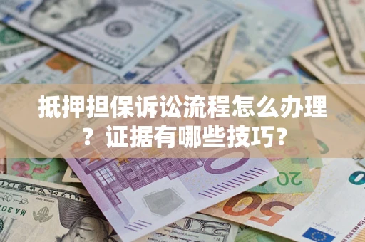 武汉抵押担保诉讼流程怎么办理？证据有哪些技巧？