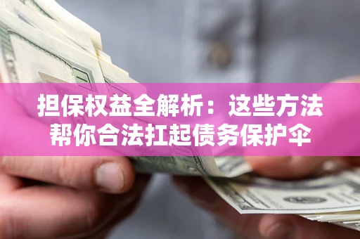 武汉担保权益全解析：这些方法帮你合法扛起债务保护伞