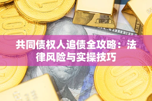 武汉共同债权人追债全攻略：法律风险与实操技巧