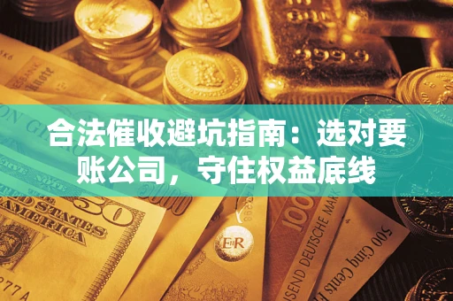 武汉合法催收避坑指南：选对要账公司，守住权益底线