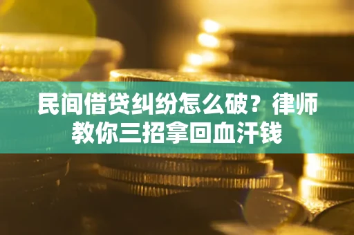 武汉民间借贷纠纷怎么破？律师教你三招拿回血汗钱