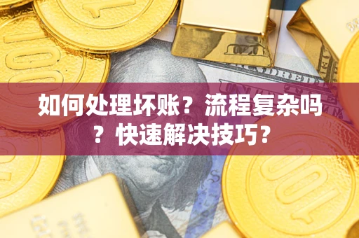 武汉如何处理坏账？流程复杂吗？快速解决技巧？