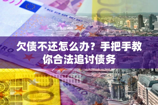 武汉欠债不还怎么办？手把手教你合法追讨债务