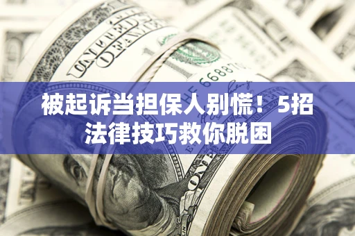 武汉被起诉当担保人别慌！5招法律技巧救你脱困