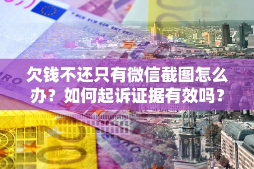 武汉欠钱不还只有微信截图怎么办？如何起诉证据有效吗？