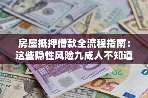 武汉房屋抵押借款全流程指南：这些隐性风险九成人不知道