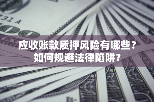武汉应收账款质押风险有哪些？如何规避法律陷阱？