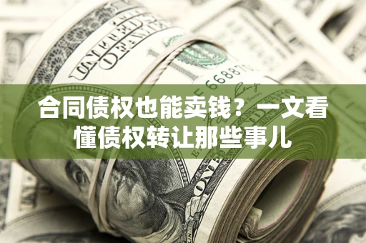 武汉合同债权也能卖钱？一文看懂债权转让那些事儿