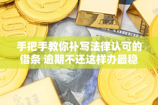 武汉手把手教你补写法律认可的借条 逾期不还这样办最稳妥