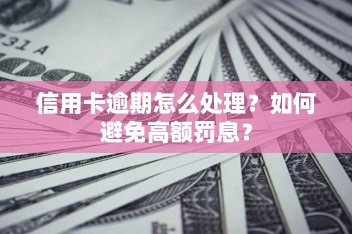 武汉信用卡逾期怎么处理？如何避免高额罚息？