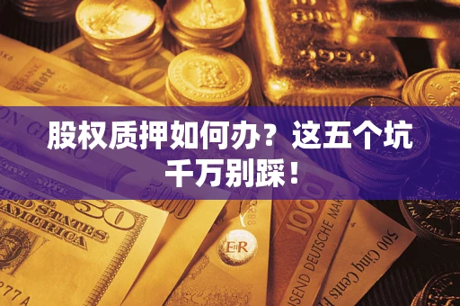 武汉股权质押如何办？这五个坑千万别踩！