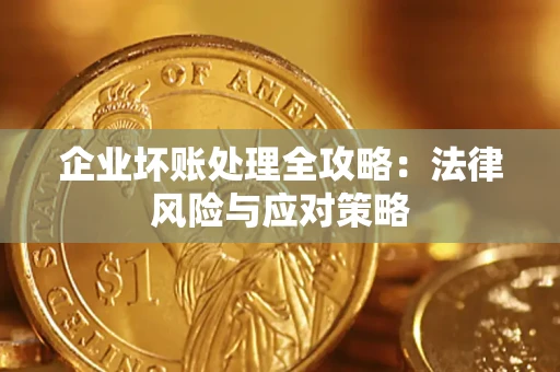 武汉企业坏账处理全攻略：法律风险与应对策略