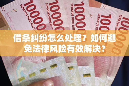 武汉借条纠纷怎么处理？如何避免法律风险有效解决？