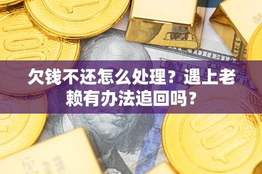 武汉欠钱不还怎么处理？遇上老赖有办法追回吗？