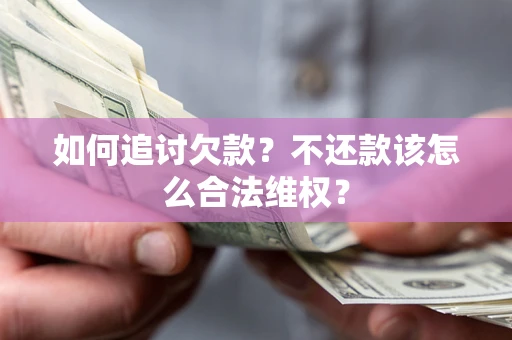 武汉如何追讨欠款？不还款该怎么合法维权？