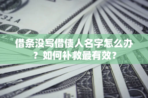 武汉借条没写借债人名字怎么办？如何补救最有效？