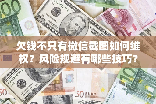 武汉欠钱不只有微信截图如何维权？风险规避有哪些技巧？