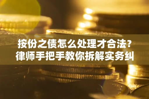 武汉按份之债怎么处理才合法？律师手把手教你拆解实务纠纷