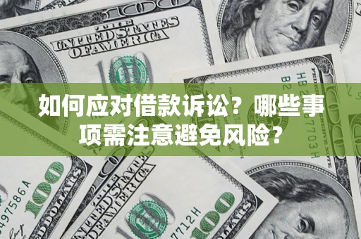 武汉如何应对借款诉讼？哪些事项需注意避免风险？