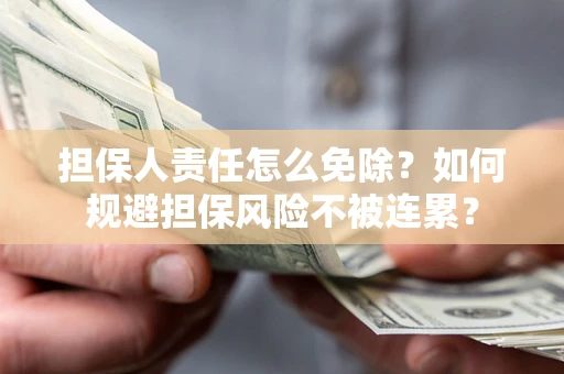 武汉担保人责任怎么免除？如何规避担保风险不被连累？