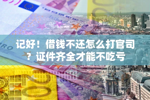 武汉记好！借钱不还怎么打官司？证件齐全才能不吃亏
