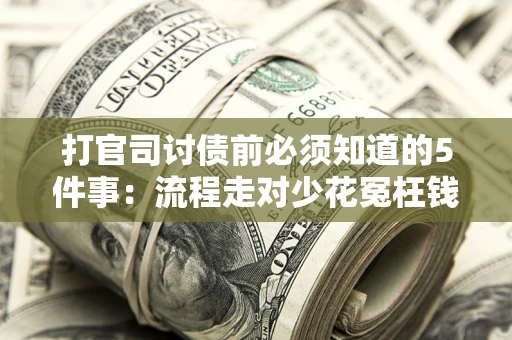 武汉打官司讨债前必须知道的5件事：流程走对少花冤枉钱
