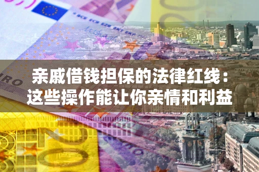 武汉亲戚借钱担保的法律红线：这些操作能让你亲情和利益两不误