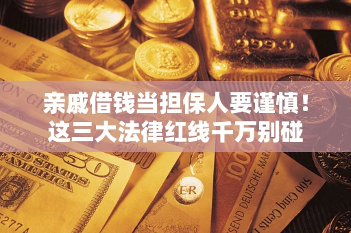 武汉亲戚借钱当担保人要谨慎！这三大法律红线千万别碰