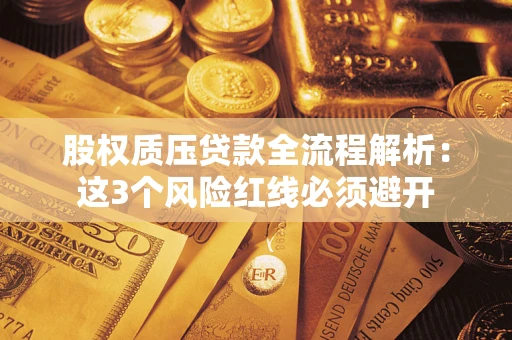 武汉股权质压贷款全流程解析：这3个风险红线必须避开