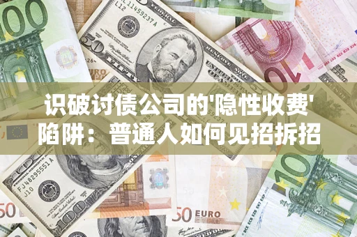 武汉识破讨债公司的'隐性收费'陷阱：普通人如何见招拆招？