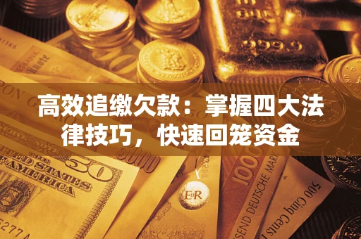 武汉高效追缴欠款：掌握四大法律技巧，快速回笼资金