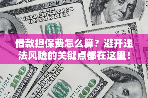 武汉借款担保费怎么算？避开违法风险的关键点都在这里！