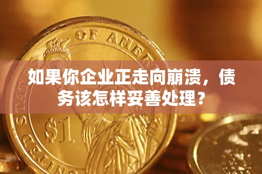 武汉如果你企业正走向崩溃，债务该怎样妥善处理？