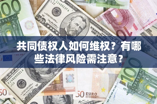 武汉共同债权人如何维权？有哪些法律风险需注意？
