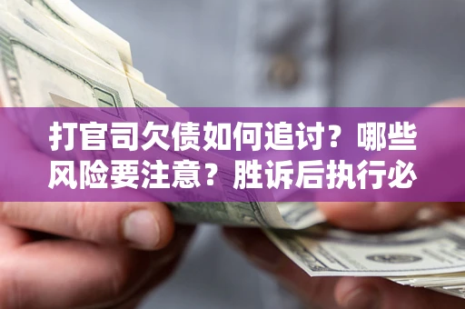 武汉打官司欠债如何追讨？哪些风险要注意？胜诉后执行必看！
