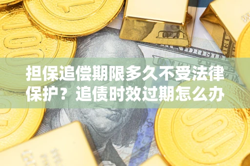 武汉担保追偿期限多久不受法律保护？追债时效过期怎么办？