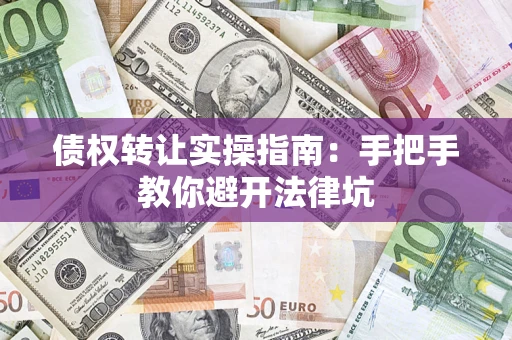 武汉债权转让实操指南：手把手教你避开法律坑