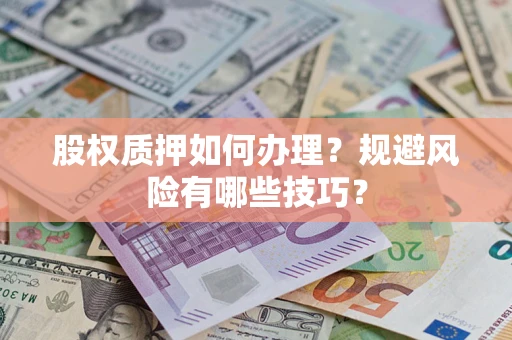 武汉股权质押如何办理？规避风险有哪些技巧？