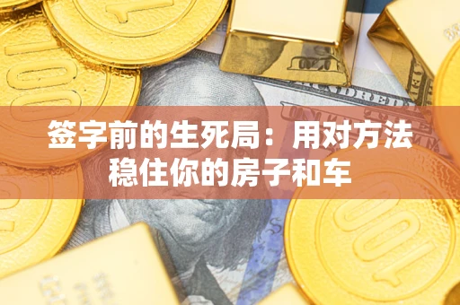 武汉签字前的生死局：用对方法稳住你的房子和车