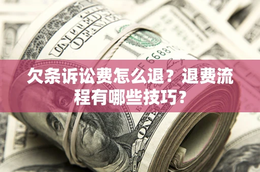 武汉欠条诉讼费怎么退？退费流程有哪些技巧？