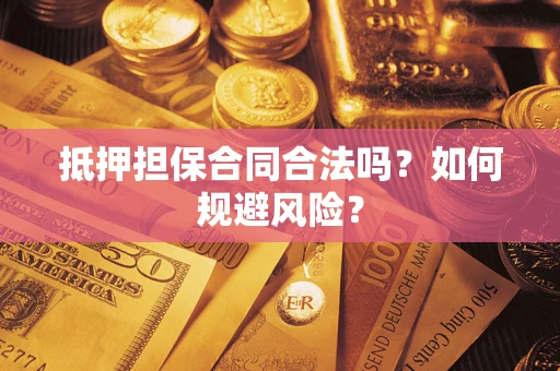 武汉抵押担保合同合法吗？如何规避风险？