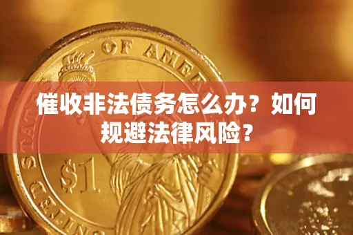 武汉催收非法债务怎么办？如何规避法律风险？