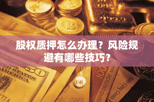 武汉股权质押怎么办理？风险规避有哪些技巧？