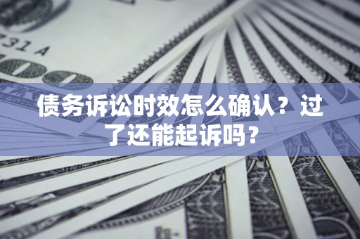 武汉债务诉讼时效怎么确认？过了还能起诉吗？